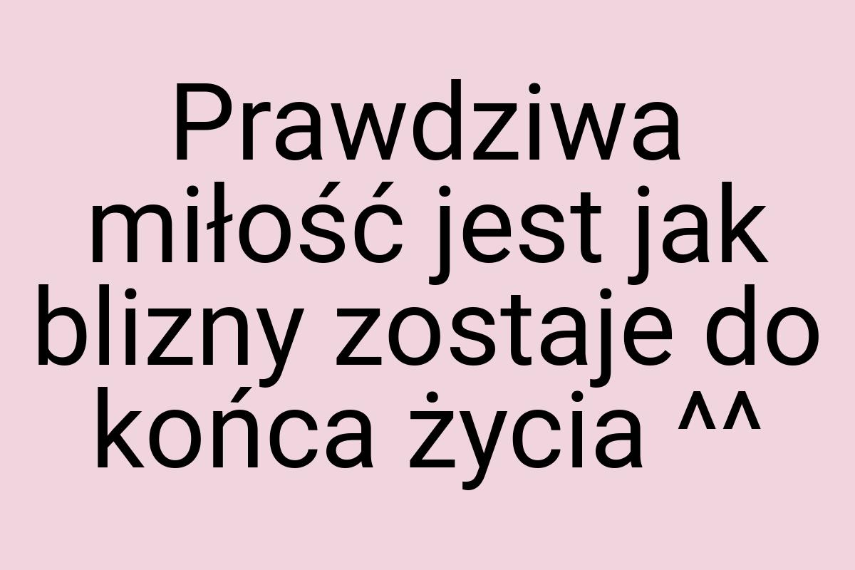 Prawdziwa miłość jest jak blizny zostaje do końca życia