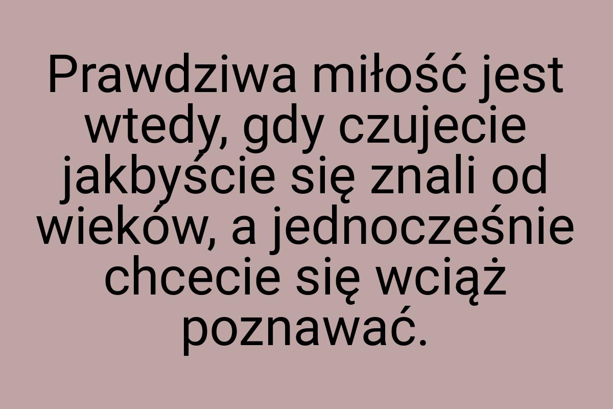 Prawdziwa miłość jest wtedy, gdy czujecie jakbyście się