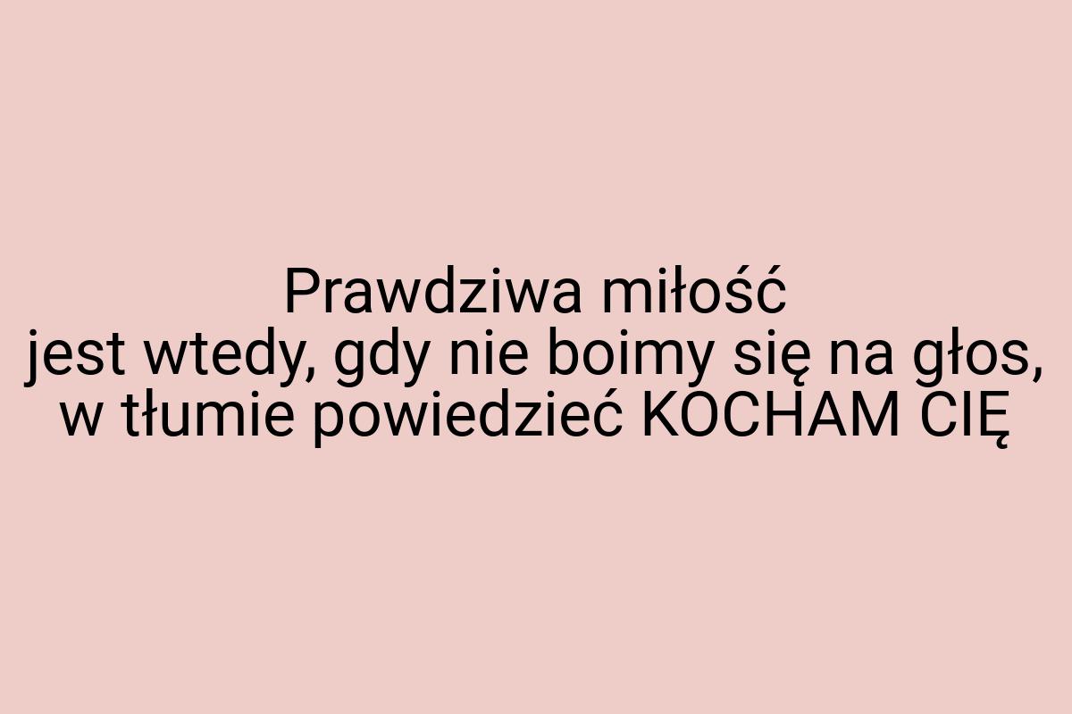 Prawdziwa miłość jest wtedy, gdy nie boimy się na głos, w