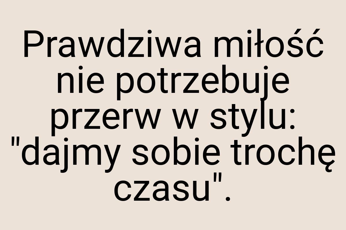 Prawdziwa miłość nie potrzebuje przerw w stylu: "dajmy