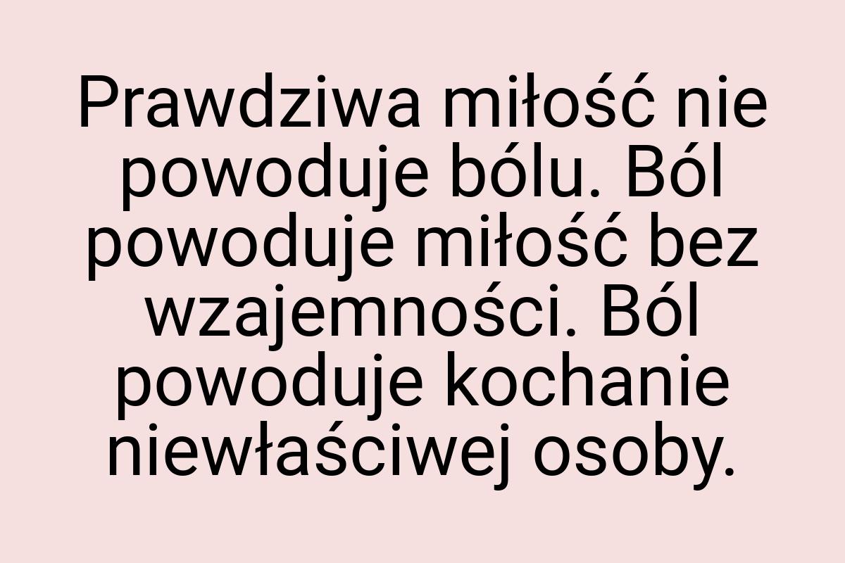 Prawdziwa miłość nie powoduje bólu. Ból powoduje miłość bez