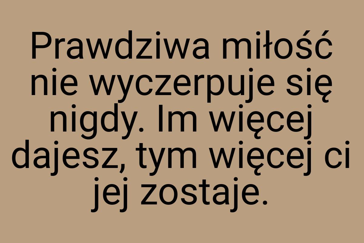 Prawdziwa miłość nie wyczerpuje się nigdy. Im więcej