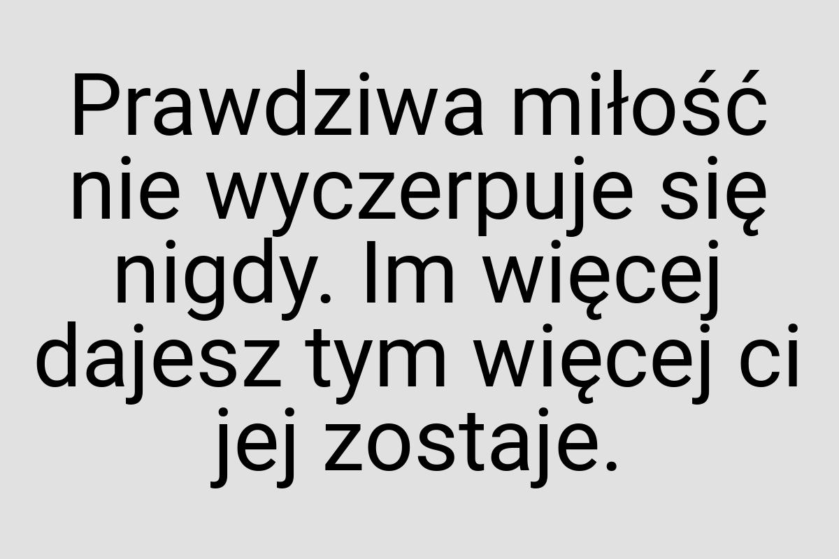 Prawdziwa miłość nie wyczerpuje się nigdy. Im więcej dajesz