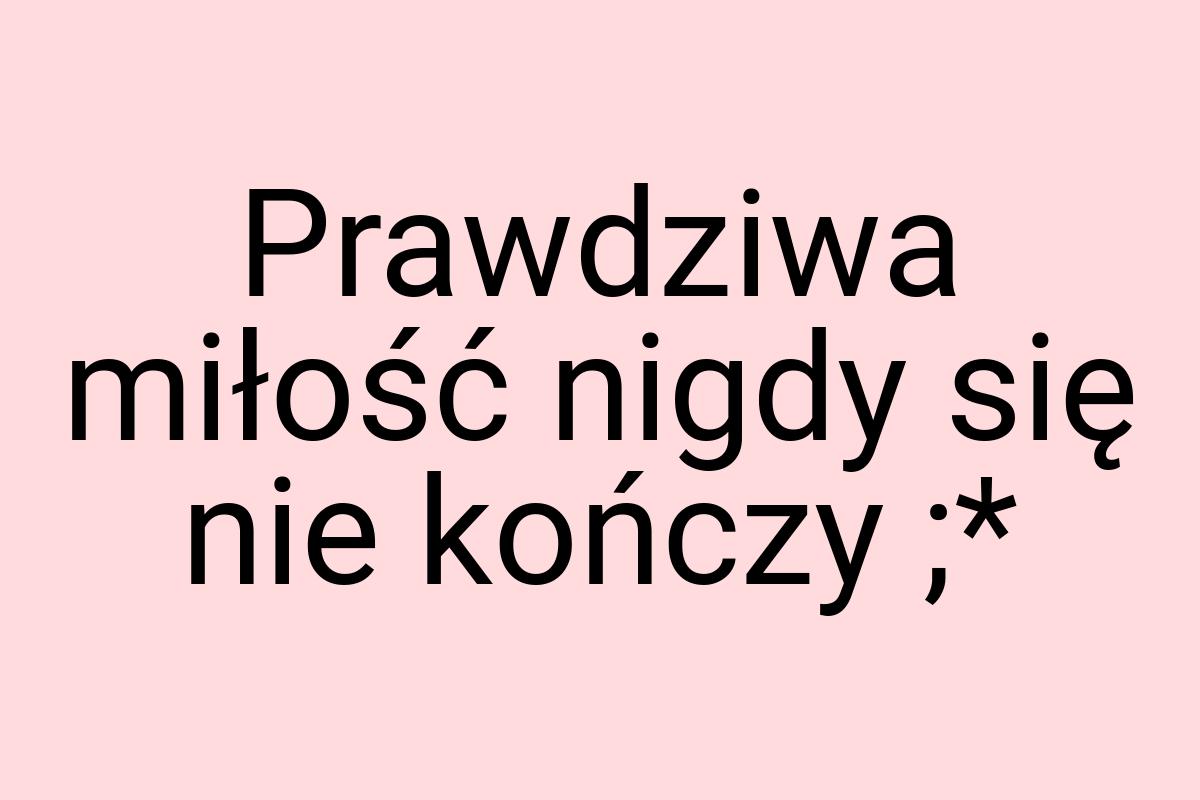 Prawdziwa miłość nigdy się nie kończy