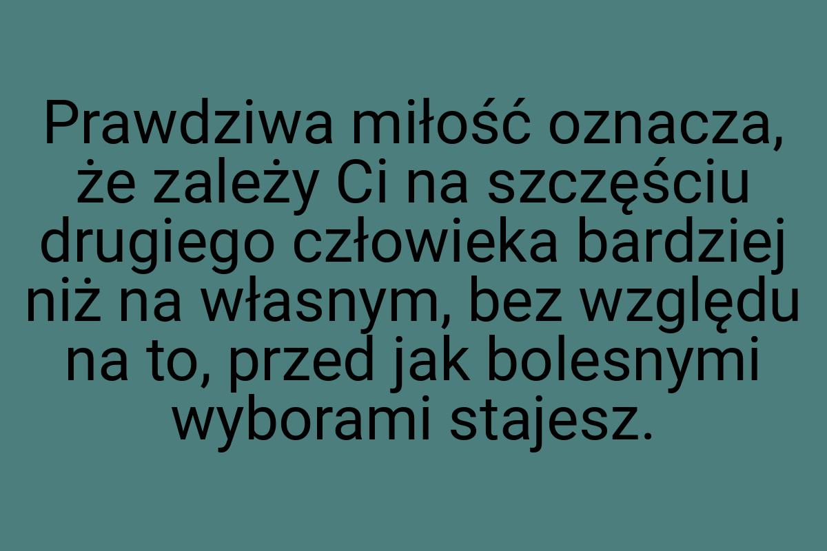 Prawdziwa miłość oznacza, że zależy Ci na szczęściu