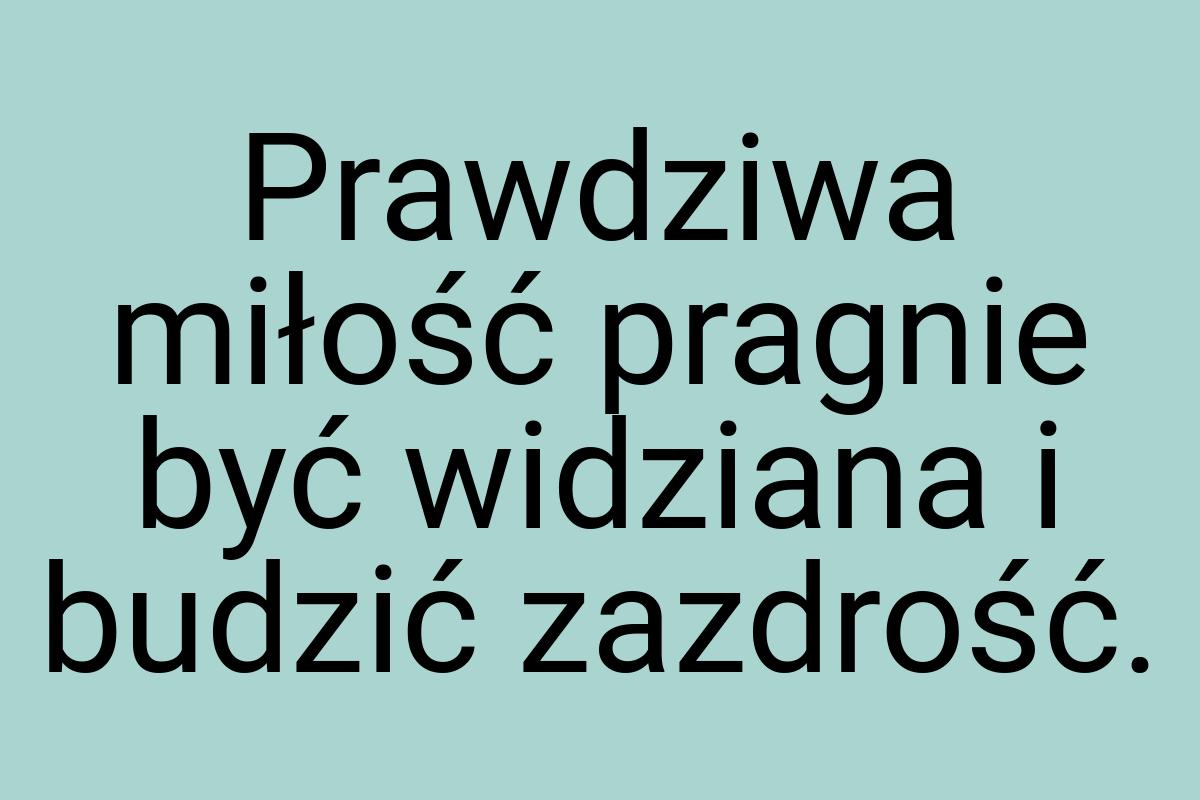 Prawdziwa miłość pragnie być widziana i budzić zazdrość