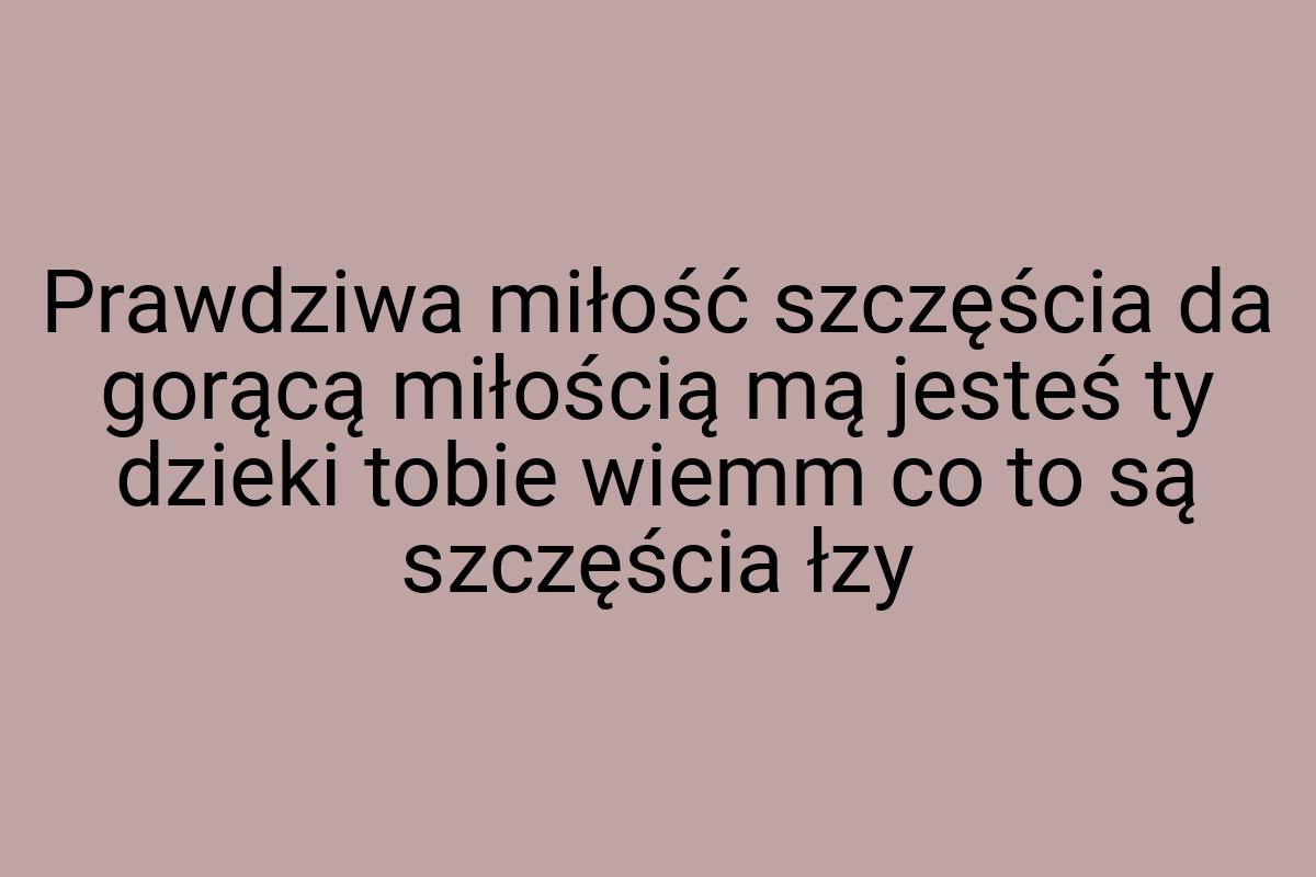 Prawdziwa miłość szczęścia da gorącą miłością mą jesteś ty