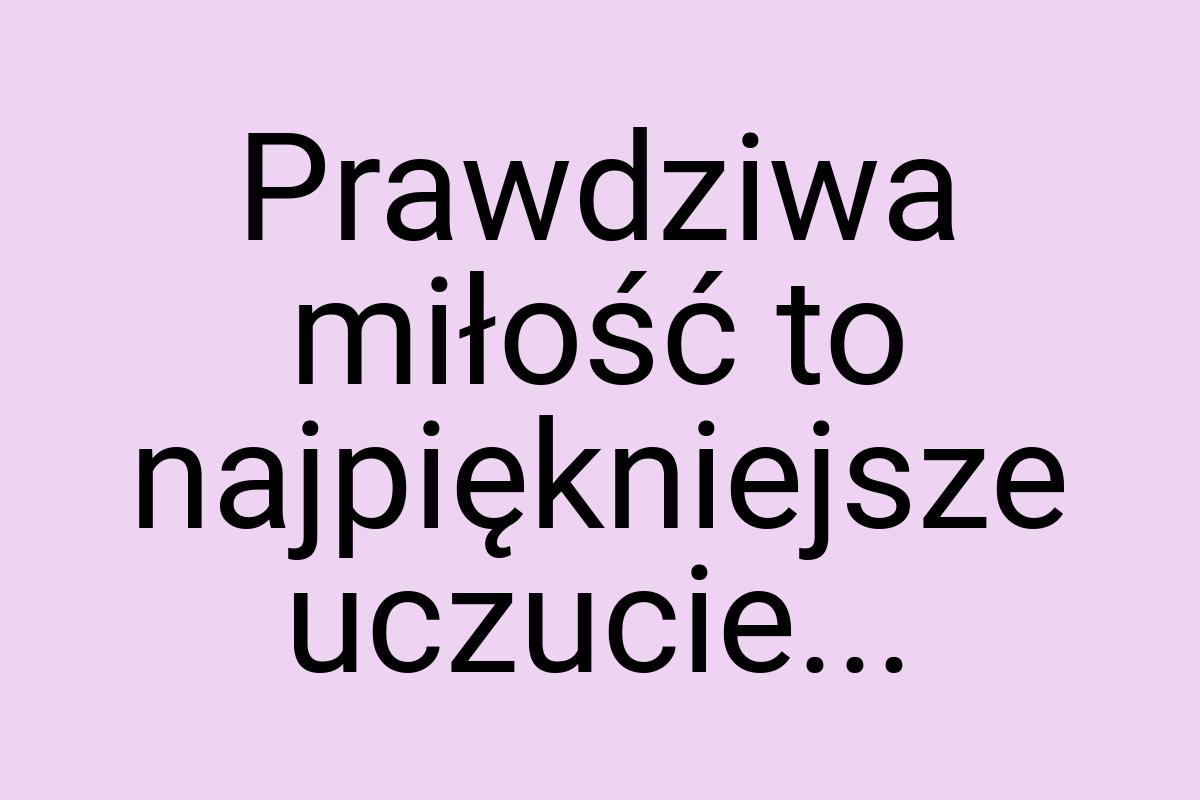 Prawdziwa miłość to najpiękniejsze uczucie