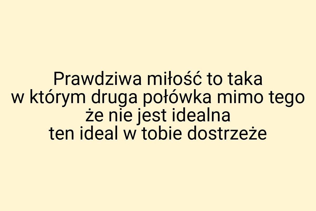 Prawdziwa miłość to taka w którym druga połówka mimo tego