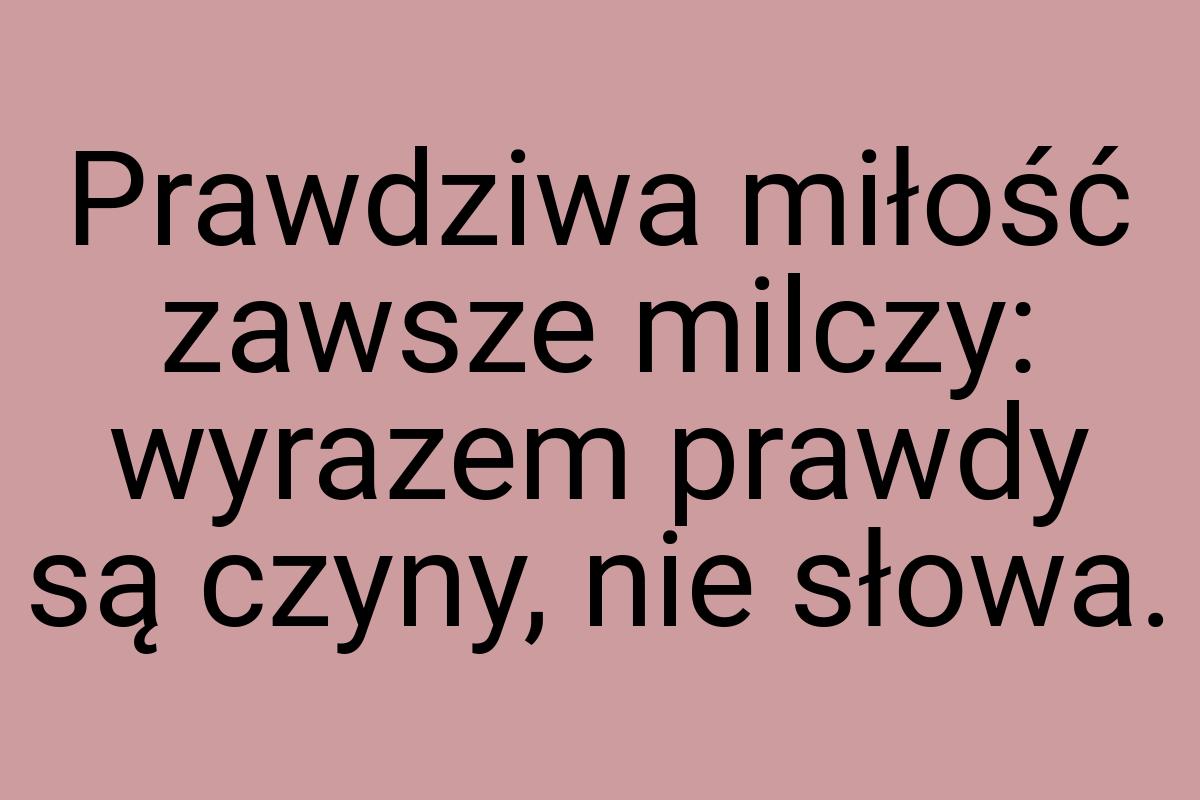 Prawdziwa miłość zawsze milczy: wyrazem prawdy są czyny