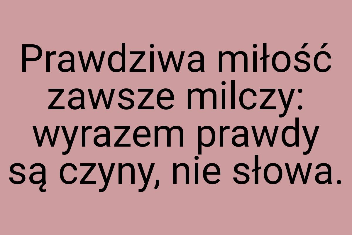 Prawdziwa miłość zawsze milczy: wyrazem prawdy są czyny