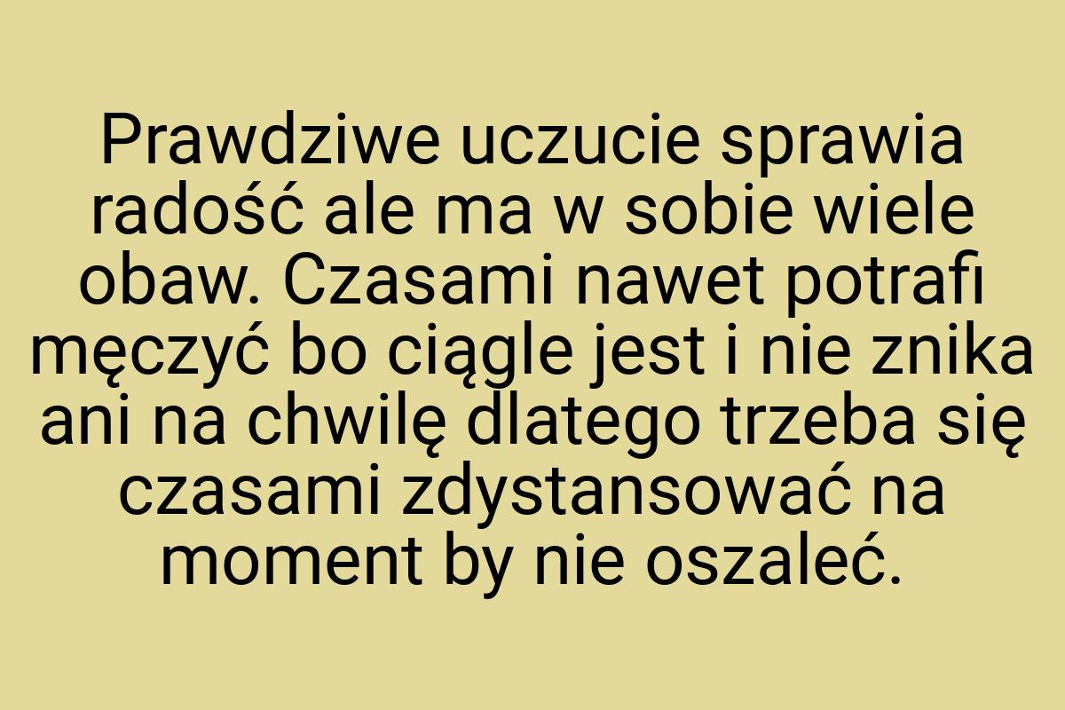 Prawdziwe uczucie sprawia radość ale ma w sobie wiele obaw