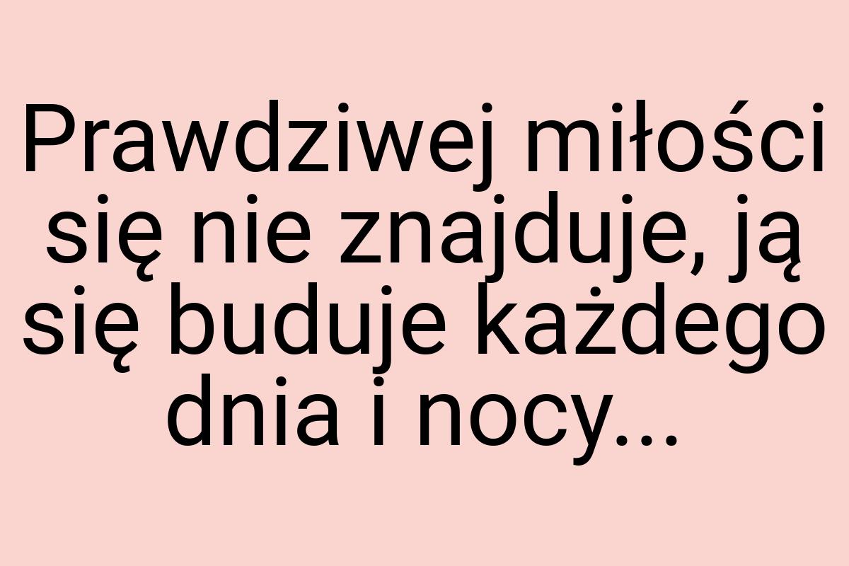 Prawdziwej miłości się nie znajduje, ją się buduje każdego