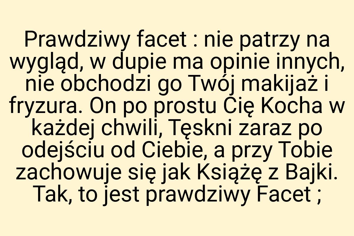 Prawdziwy facet : nie patrzy na wygląd, w dupie ma opinie