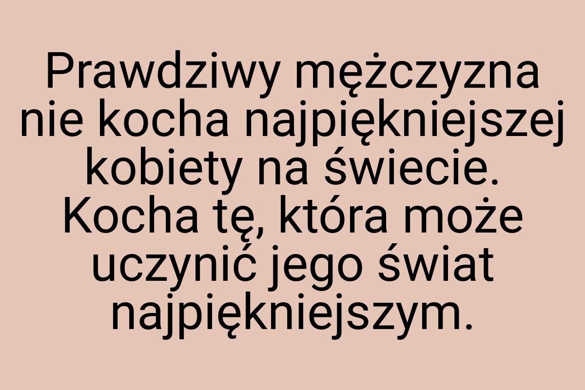 Prawdziwy mężczyzna nie kocha najpiękniejszej kobiety na