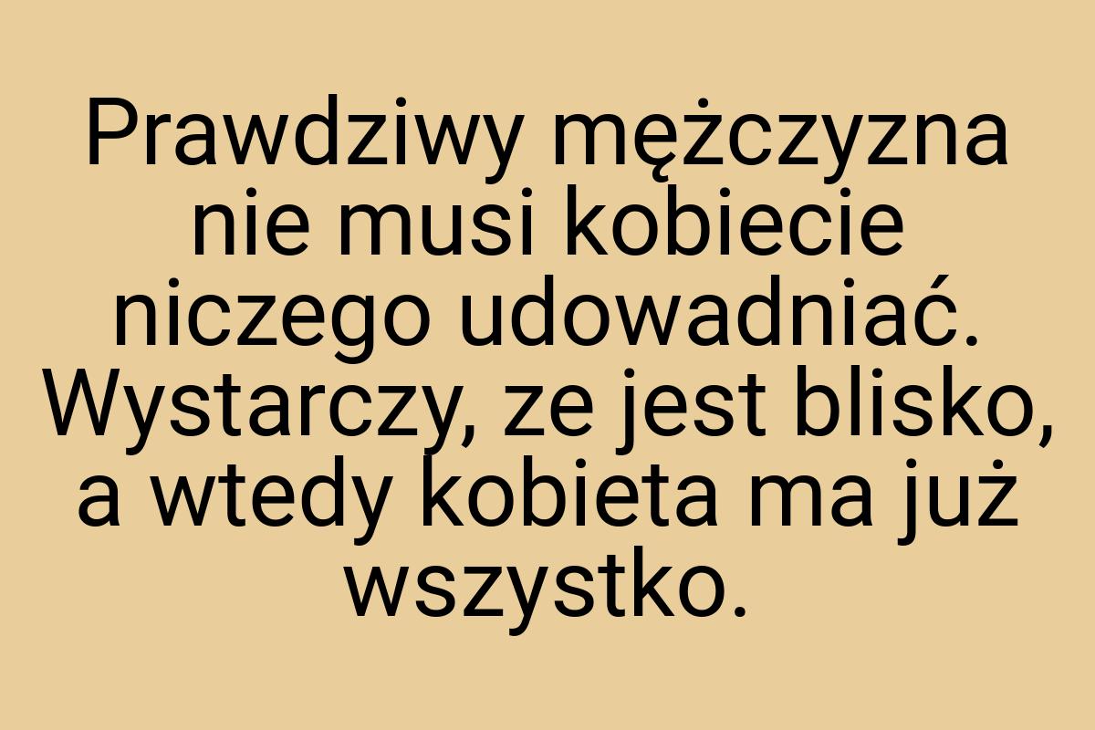 Prawdziwy mężczyzna nie musi kobiecie niczego udowadniać