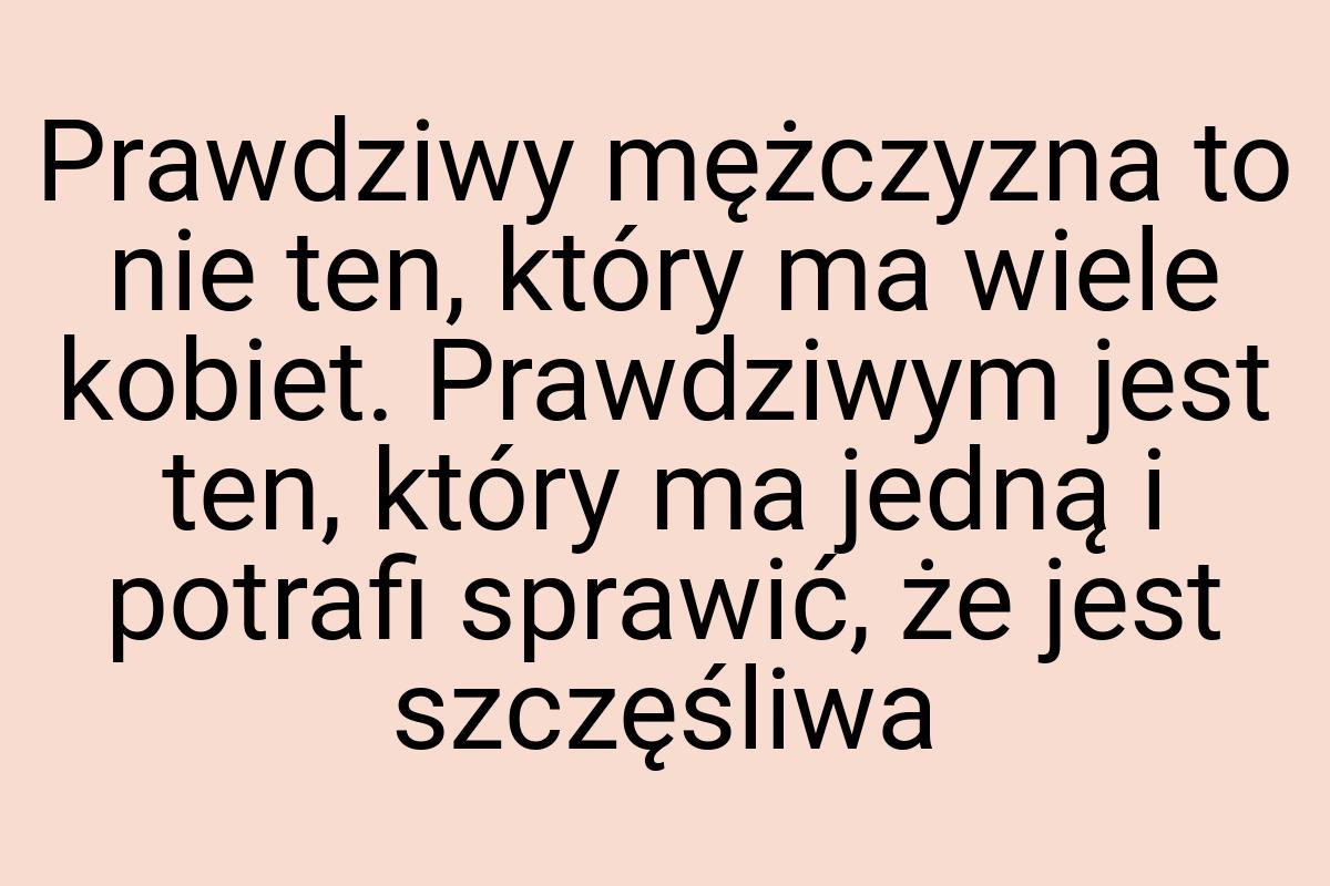 Prawdziwy mężczyzna to nie ten, który ma wiele kobiet