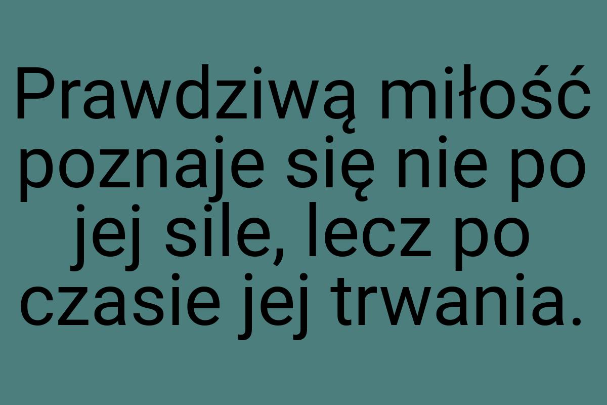 Prawdziwą miłość poznaje się nie po jej sile, lecz po