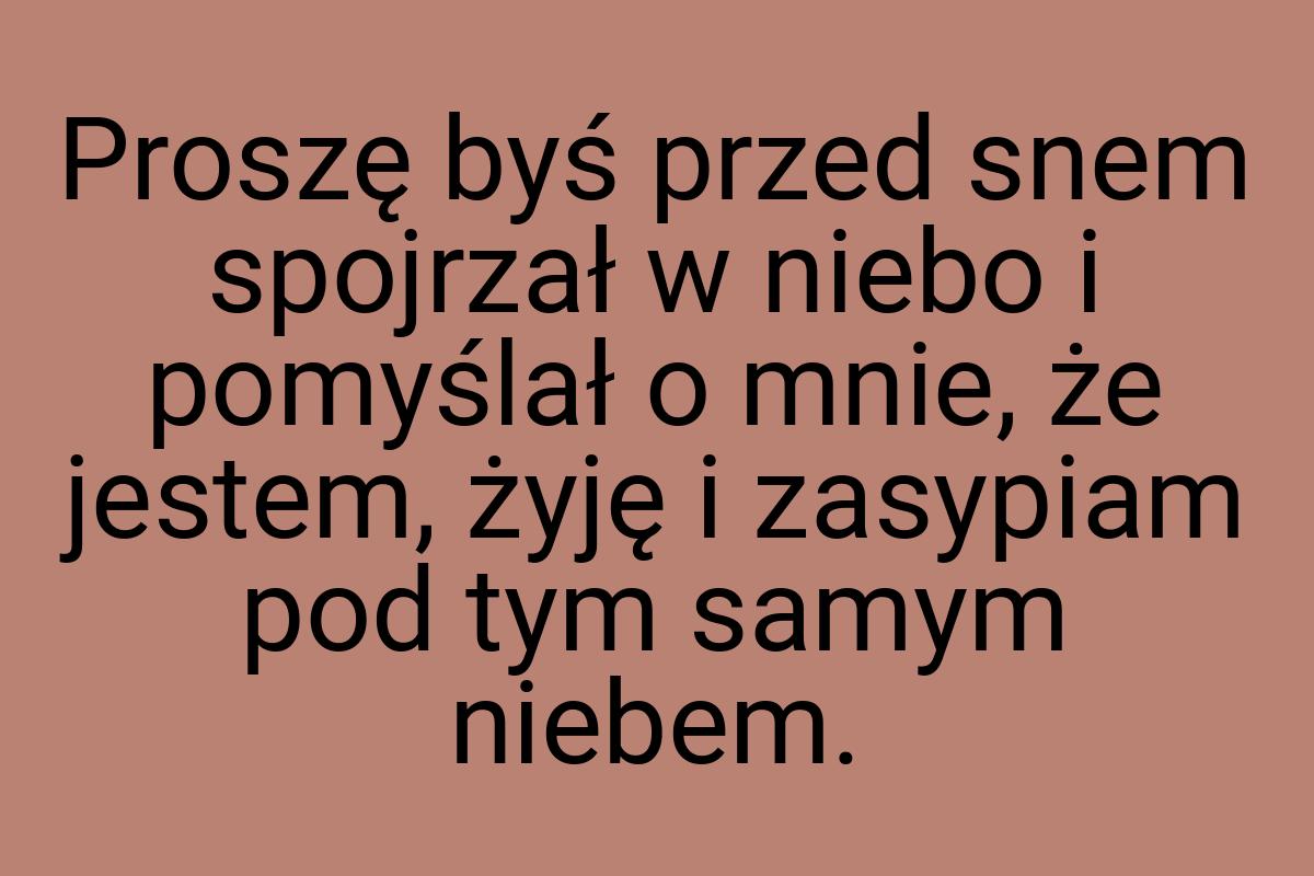 Proszę byś przed snem spojrzał w niebo i pomyślał o mnie