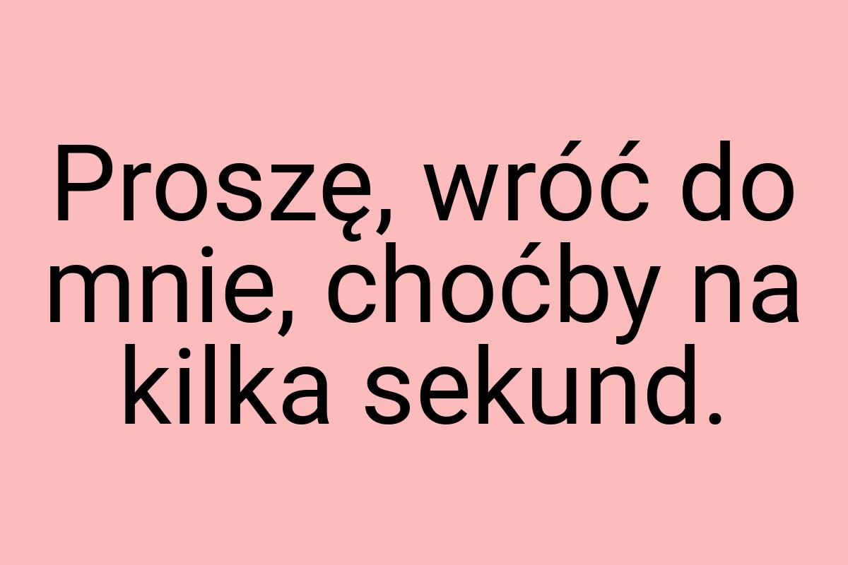 Proszę, wróć do mnie, choćby na kilka sekund