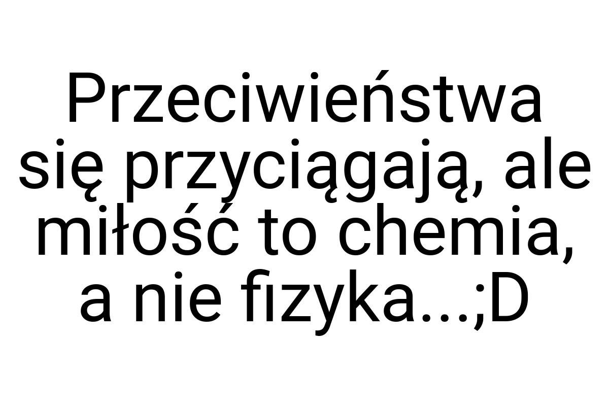 Przeciwieństwa się przyciągają, ale miłość to chemia, a nie