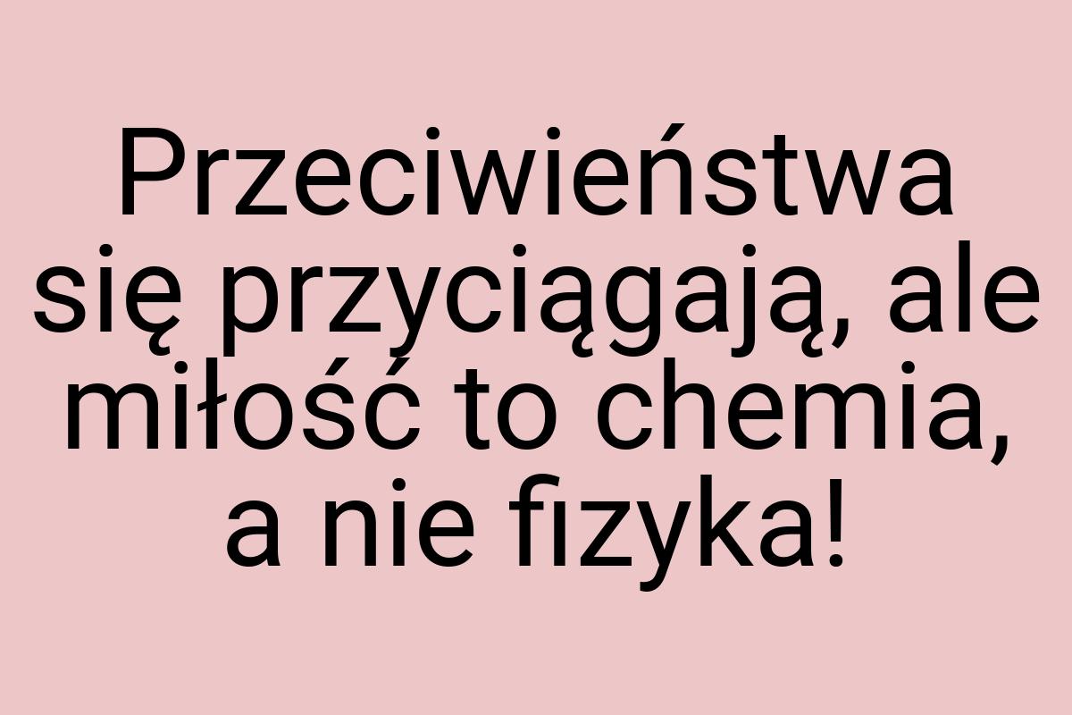 Przeciwieństwa się przyciągają, ale miłość to chemia, a nie