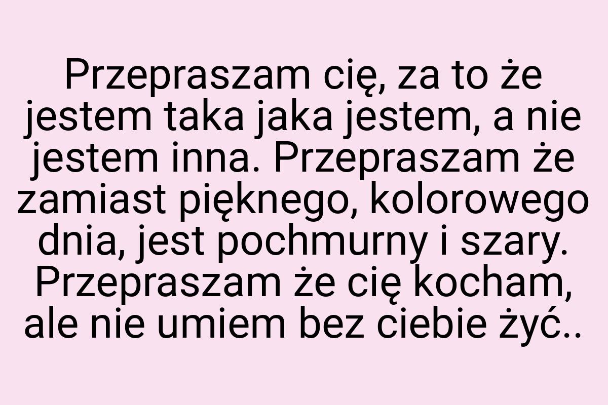 Przepraszam cię, za to że jestem taka jaka jestem, a nie