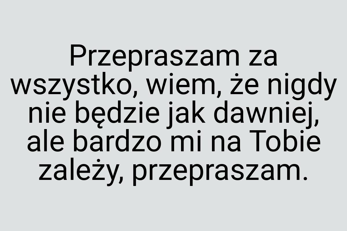 Przepraszam za wszystko, wiem, że nigdy nie będzie jak