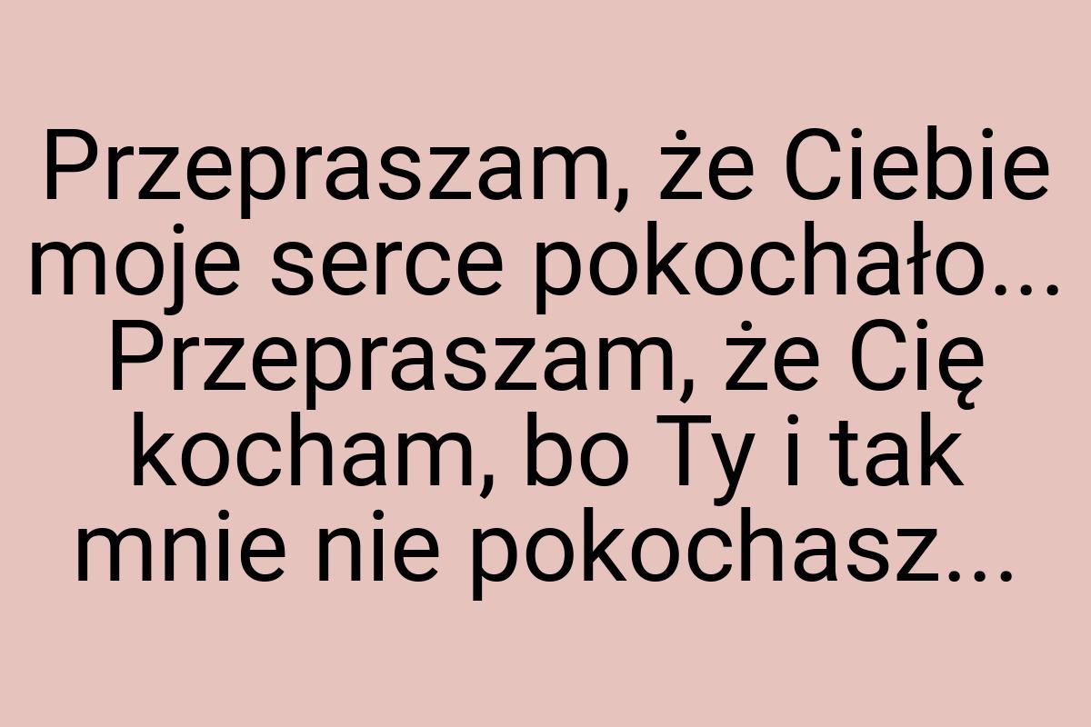 Przepraszam, że Ciebie moje serce pokochało... Przepraszam