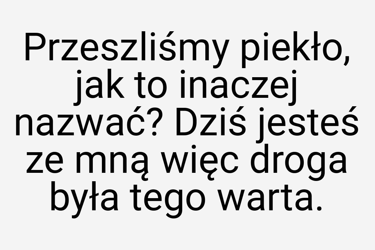 Przeszliśmy piekło, jak to inaczej nazwać? Dziś jesteś ze