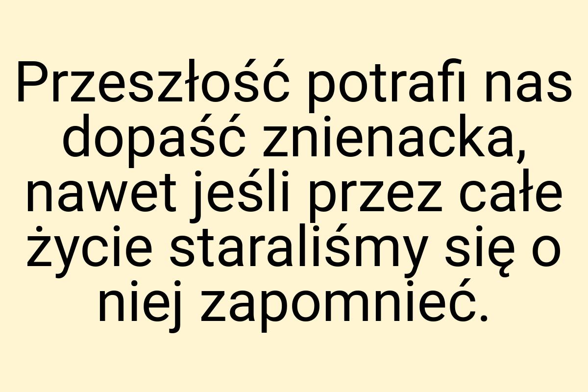 Przeszłość potrafi nas dopaść znienacka, nawet jeśli przez