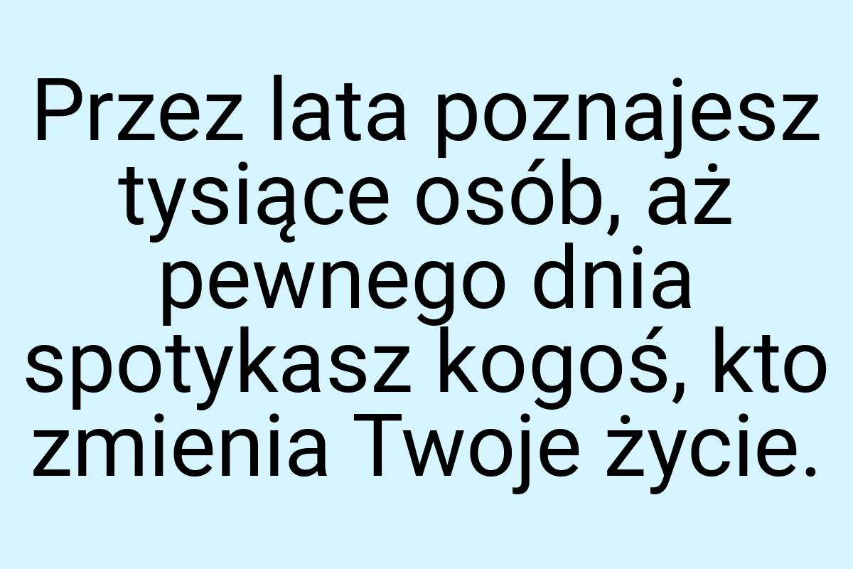 Przez lata poznajesz tysiące osób, aż pewnego dnia