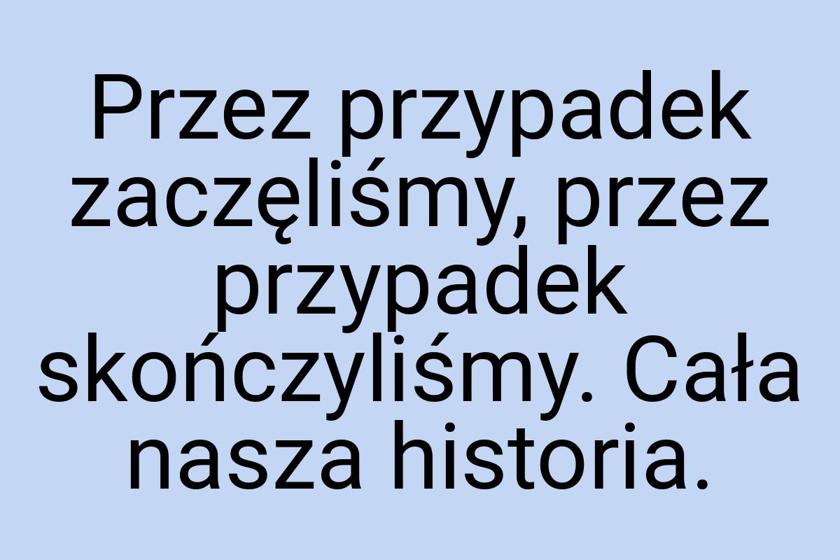 Przez przypadek zaczęliśmy, przez przypadek skończyliśmy