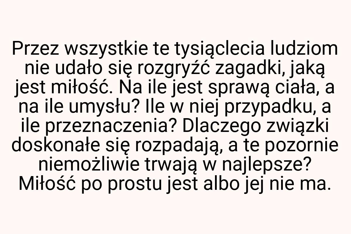 Przez wszys­tkie te ty­siącle­cia ludziom nie udało się