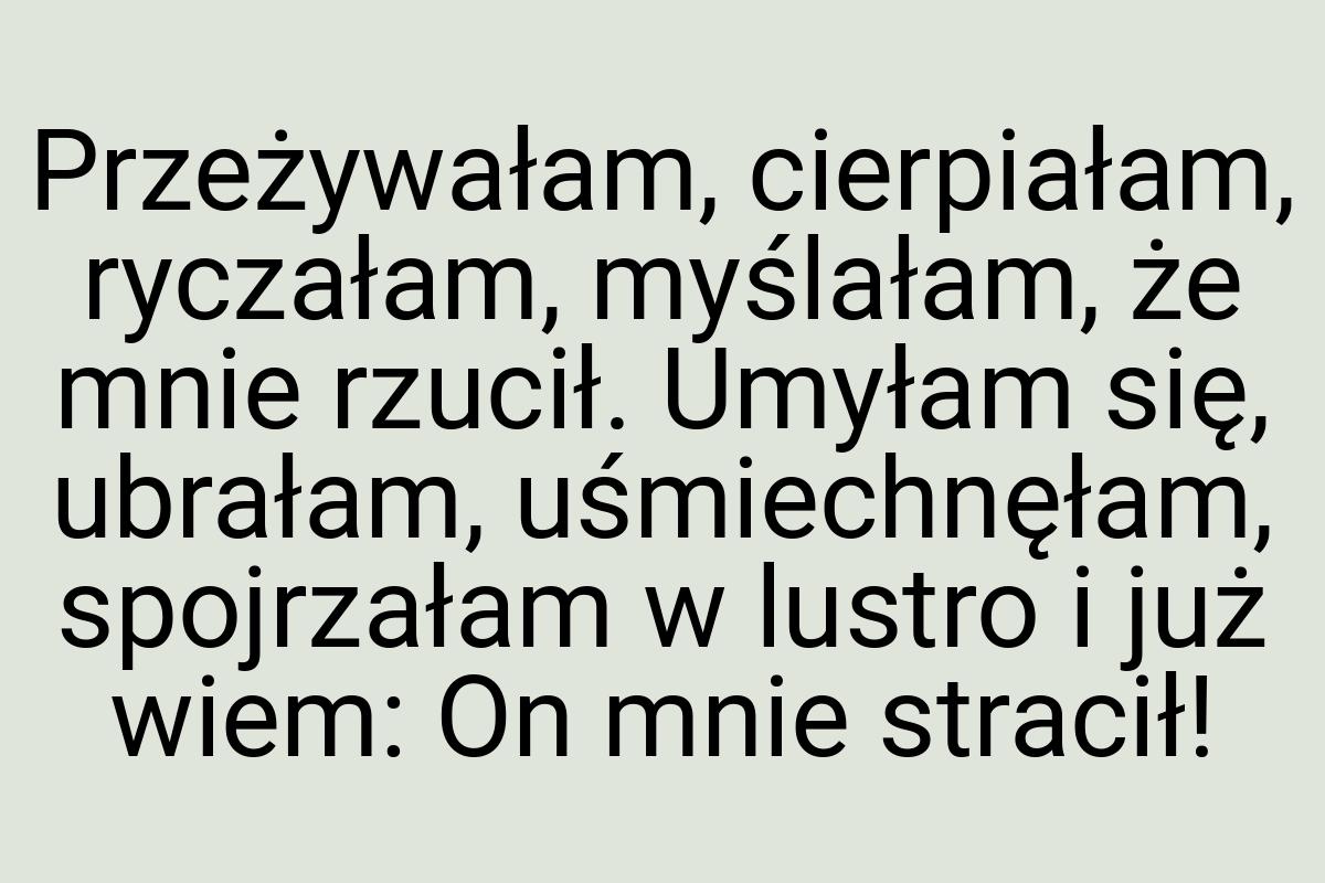 Przeżywałam, cierpiałam, ryczałam, myślałam, że mnie