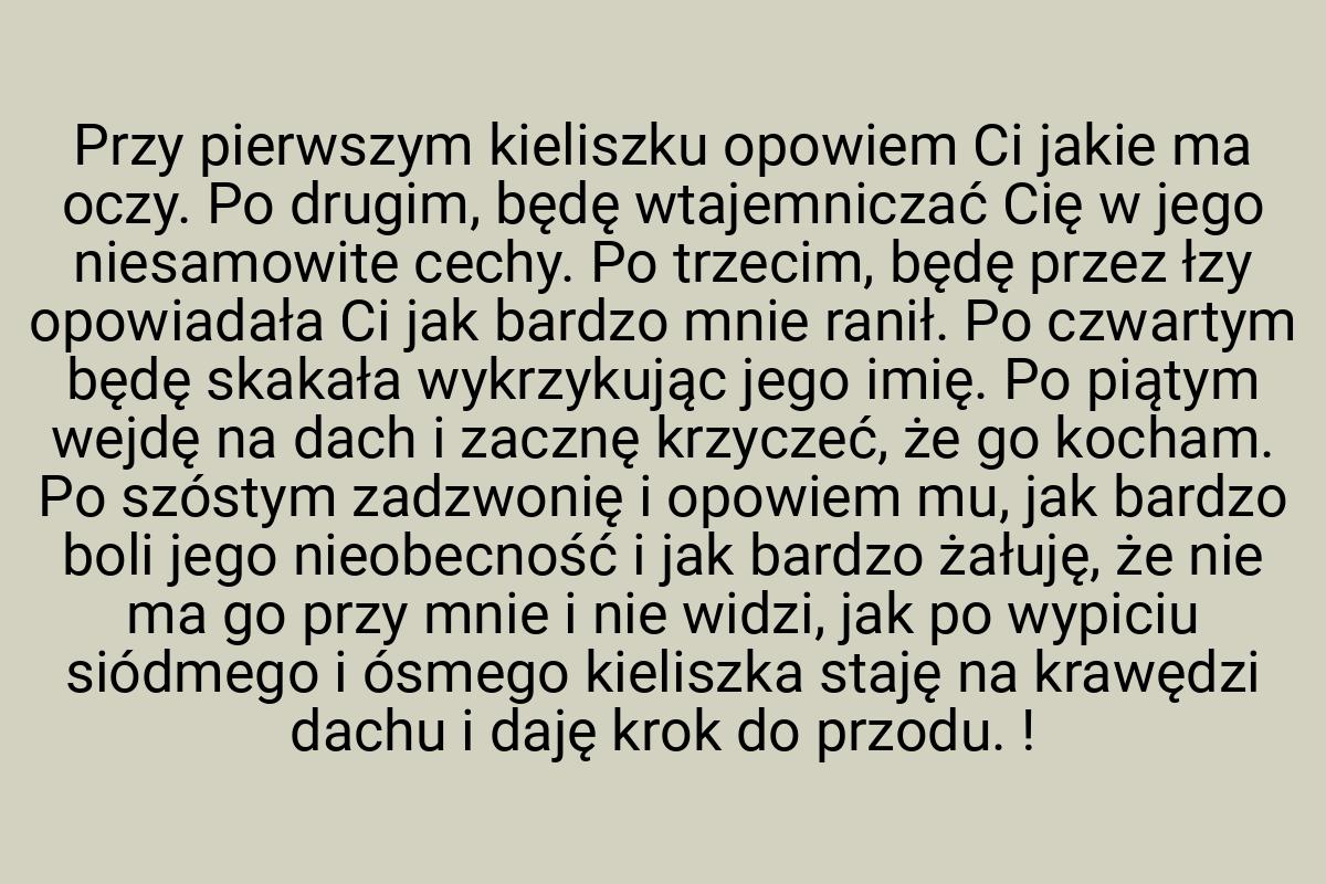 Przy pierwszym kieliszku opowiem Ci jakie ma oczy. Po