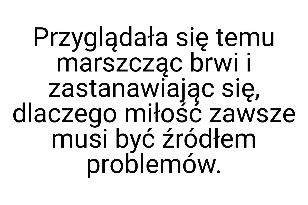 Przyglądała się temu marszcząc brwi i zastanawiając się