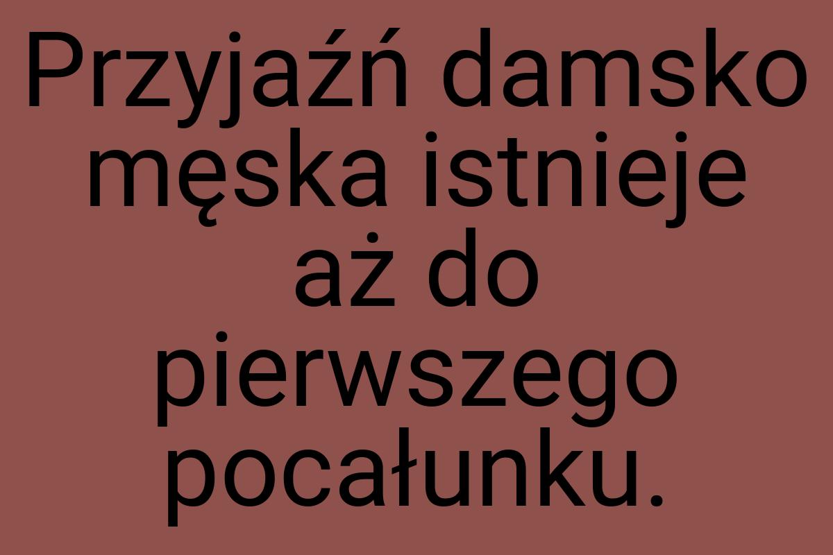 Przyjaźń damsko męska istnieje aż do pierwszego pocałunku