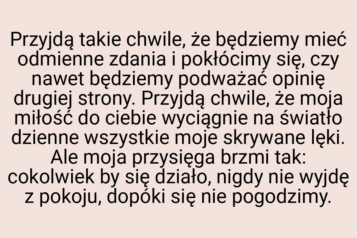 Przyjdą takie chwile, że będziemy mieć odmienne zdania i