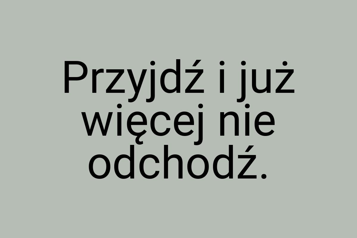 Przyjdź i już więcej nie odchodź