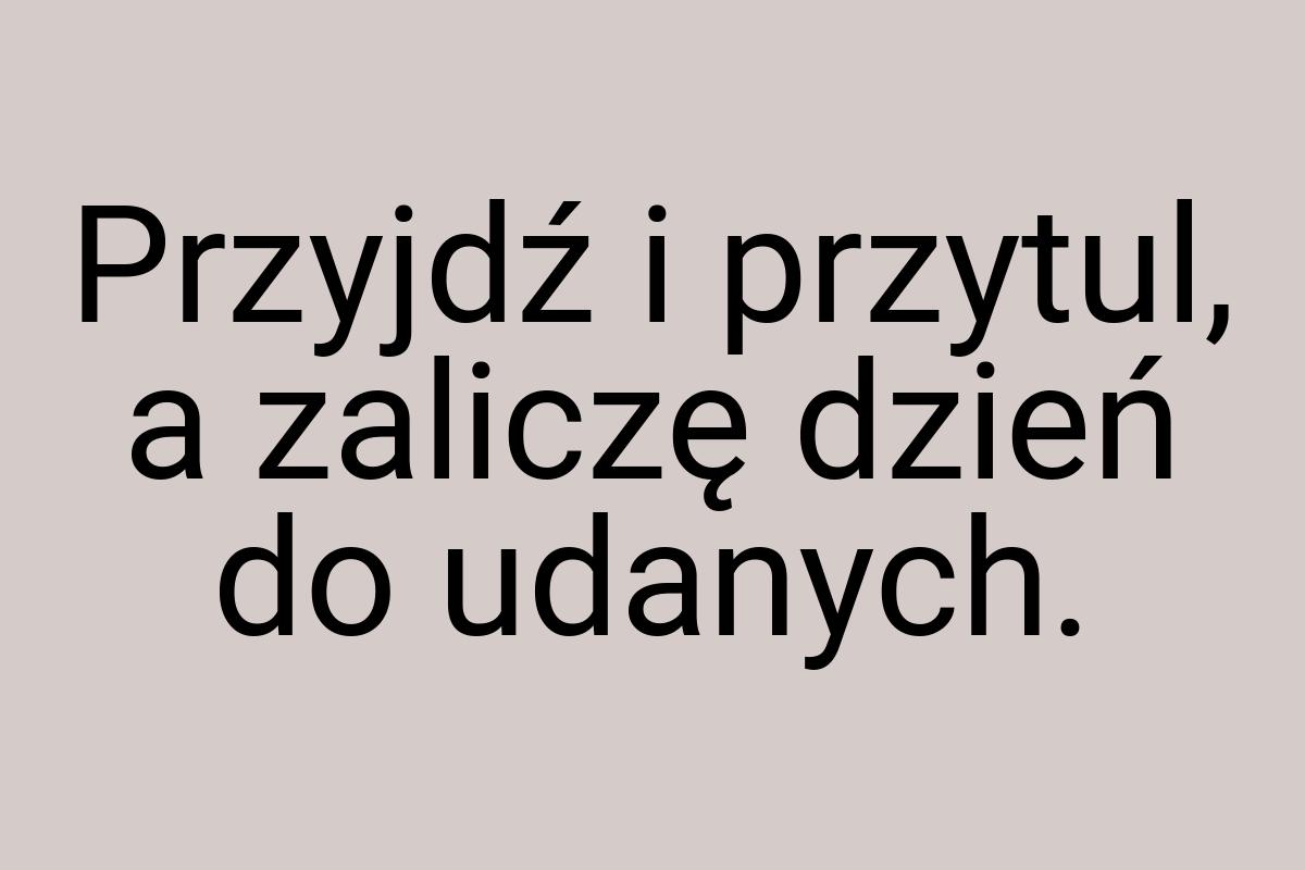 Przyjdź i przytul, a zaliczę dzień do udanych