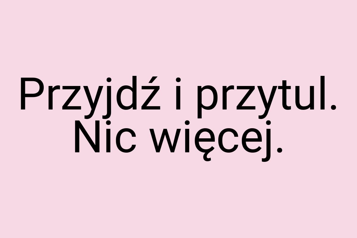 Przyjdź i przytul. Nic więcej