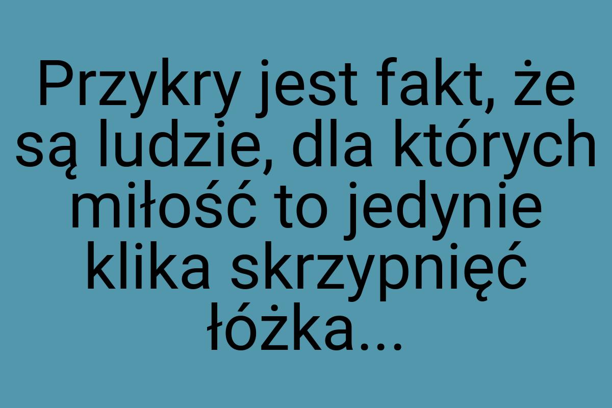 Przykry jest fakt, że są ludzie, dla których miłość to