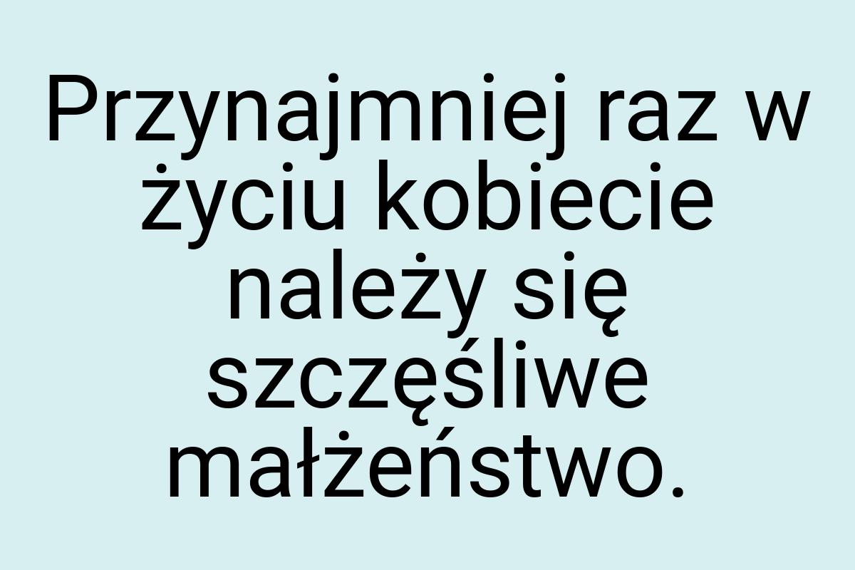 Przynajmniej raz w życiu kobiecie należy się szczęśliwe