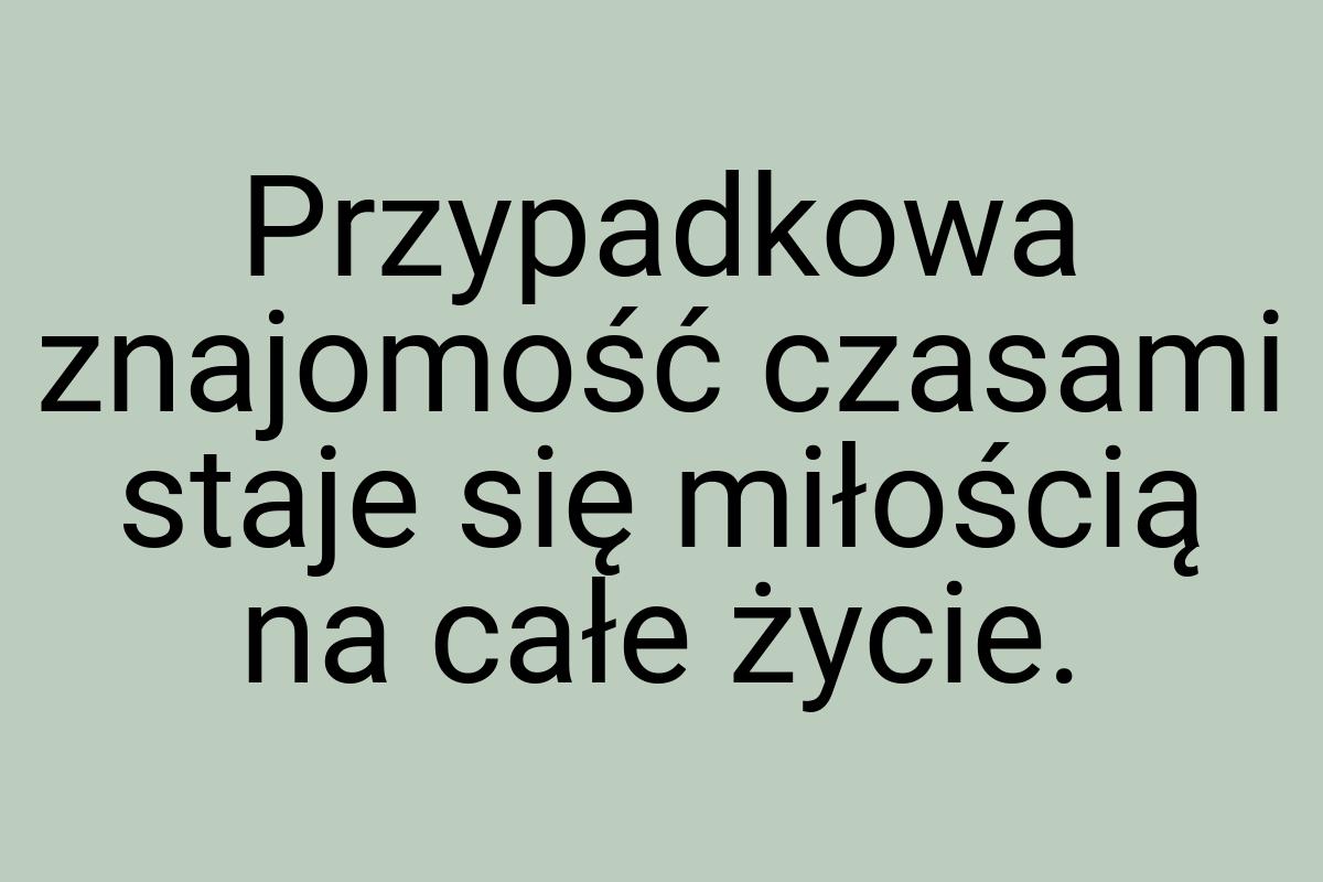 Przypadkowa znajomość czasami staje się miłością na całe