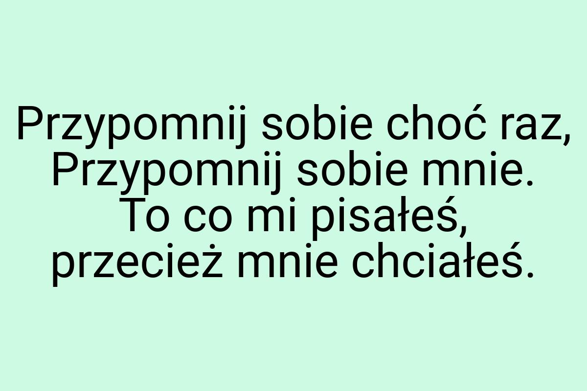 Przypomnij sobie choć raz, Przypomnij sobie mnie. To co mi