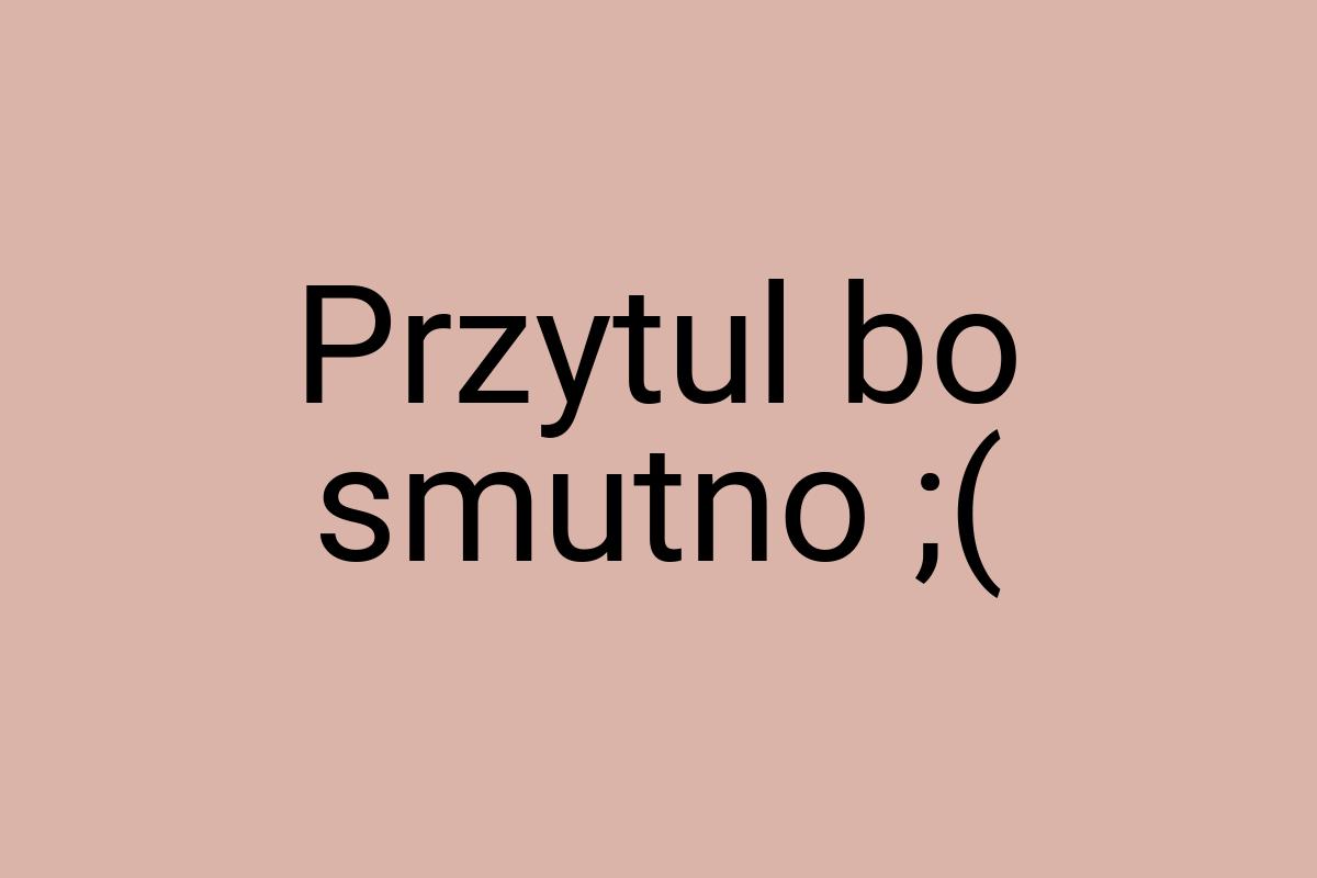 Przytul bo smutno