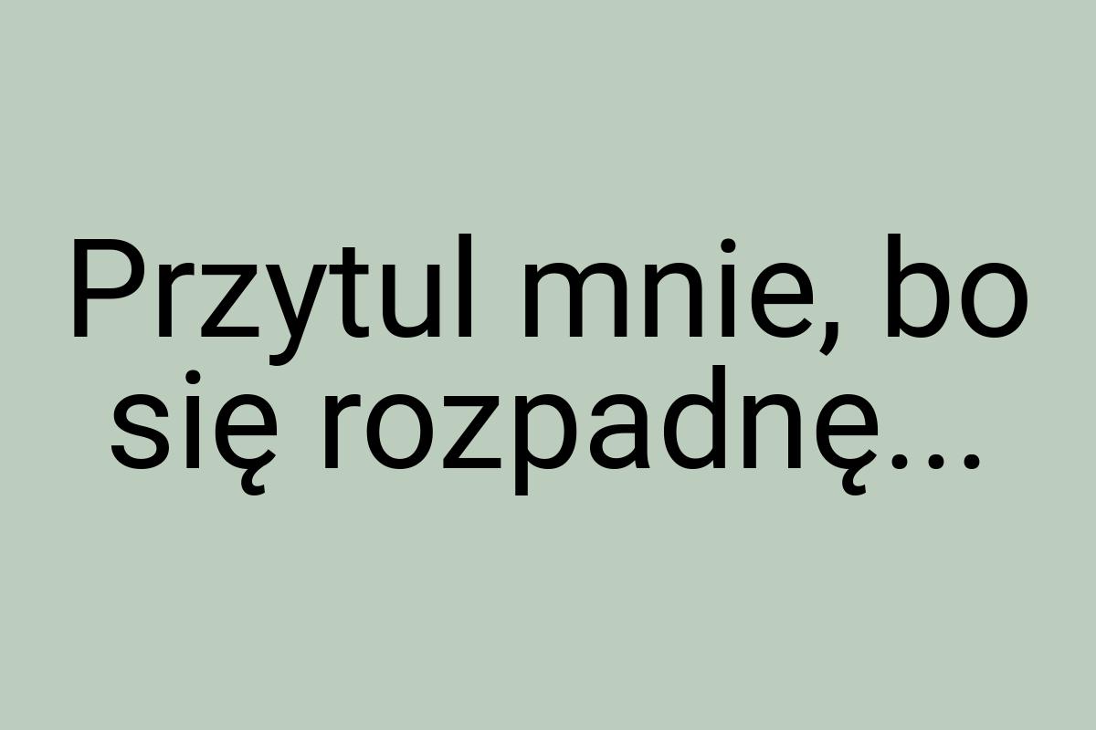 Przytul mnie, bo się rozpadnę