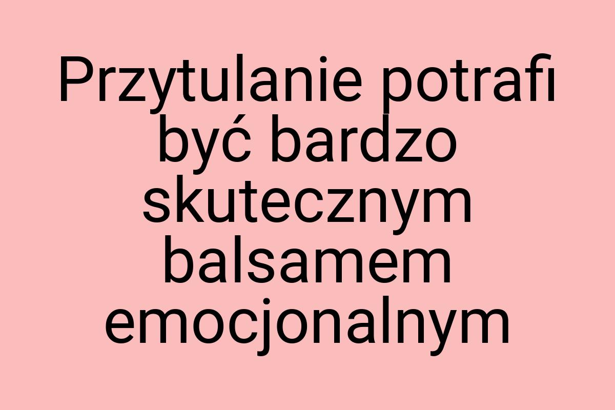 Przytulanie potrafi być bardzo skutecznym balsamem