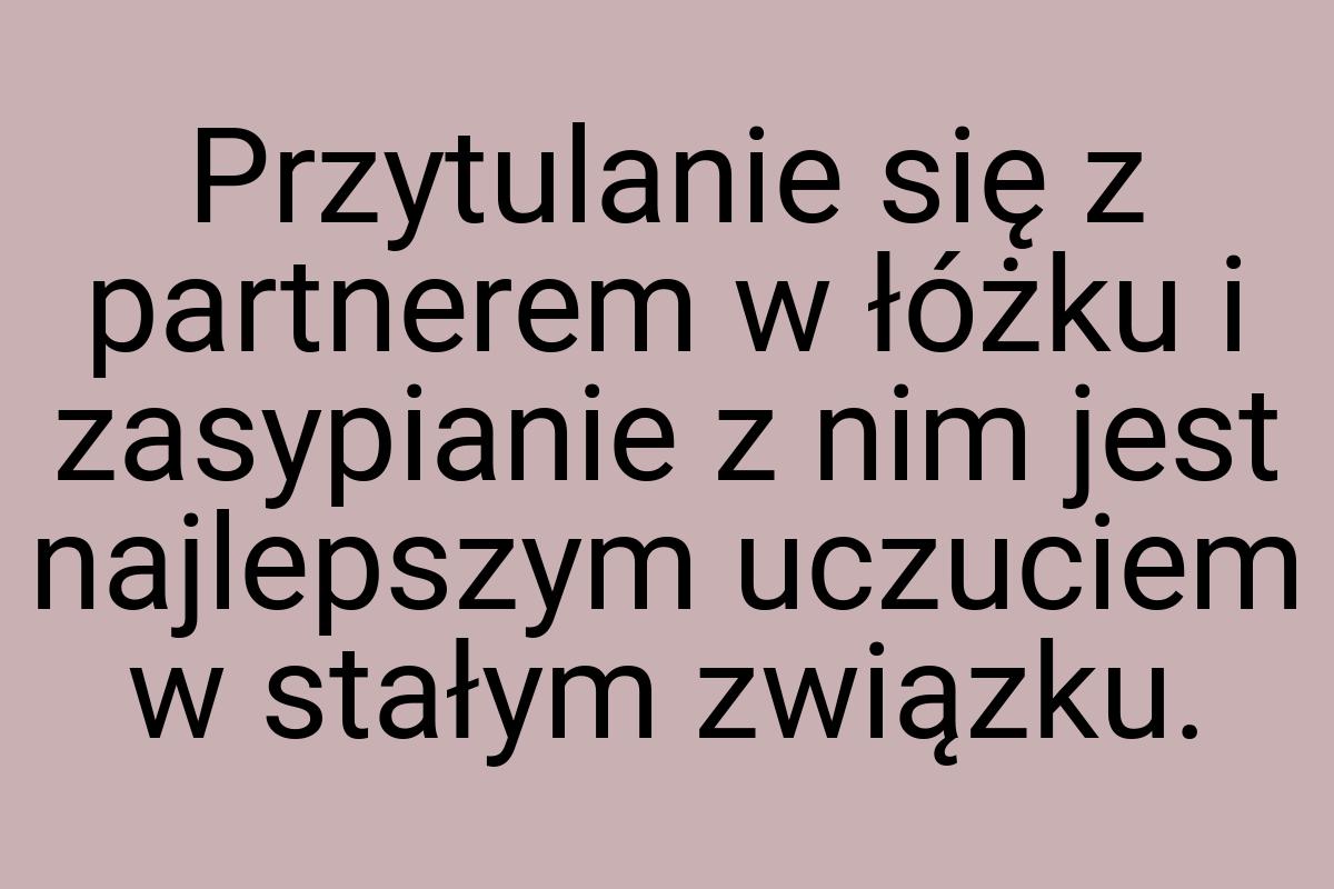 Przytulanie się z partnerem w łóżku i zasypianie z nim jest